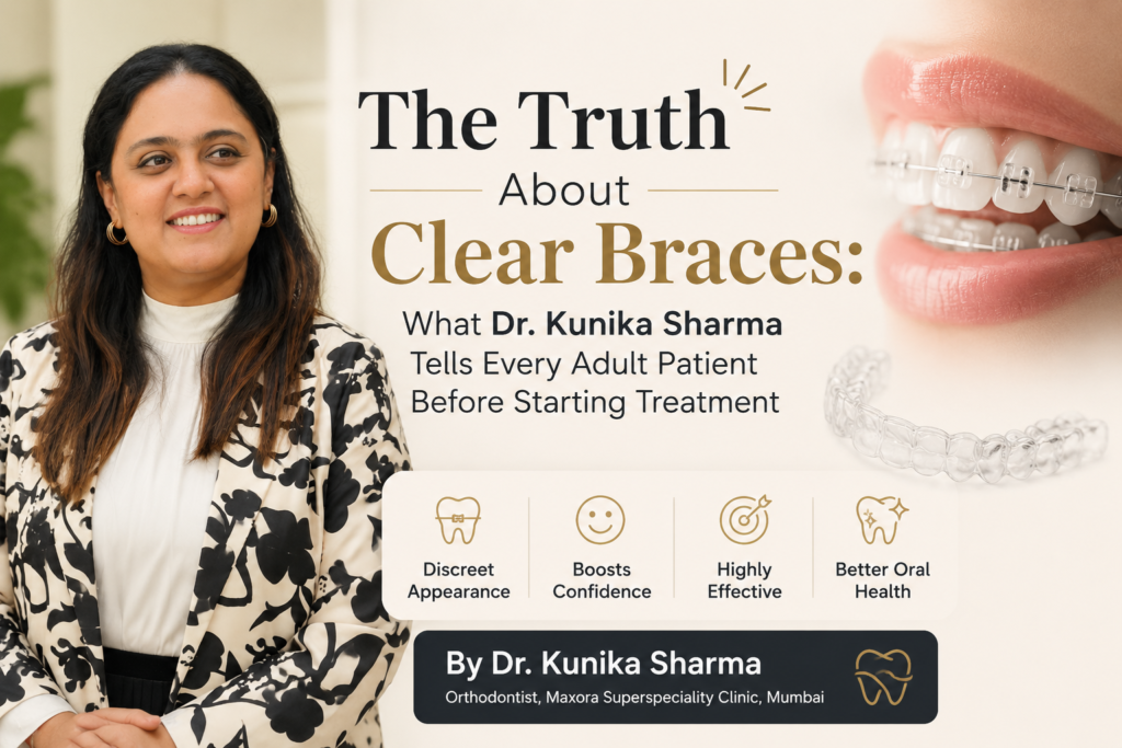 Dr. Kunika Sharma, Orthodontist at Maxora Superspeciality Clinic, alongside illustrations of clear braces and aligners, explaining the benefits of clear braces treatment for adults including improved confidence, discreet appearance, and better oral health.